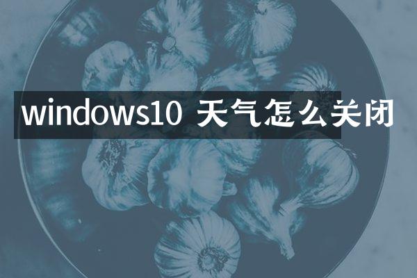 windows10 天气怎么关闭