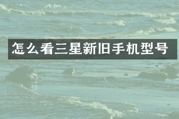 怎么看三星新旧手机型号