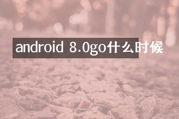 android 8.0go什么时候