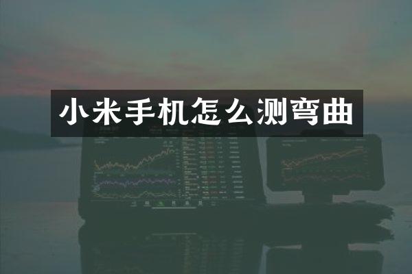 小米手机怎么测弯曲
