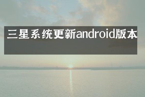 三星系统更新android版本吗
