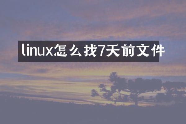 linux怎么找7天前文件
