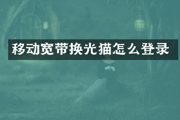 移动宽带换光猫怎么登录