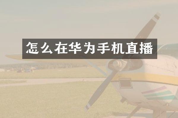 怎么在华为手机直播