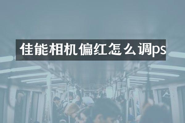 佳能相机偏红怎么调ps