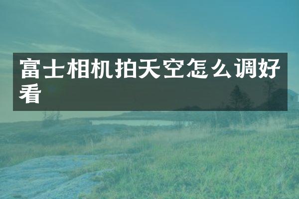 富士相机拍天空怎么调好看