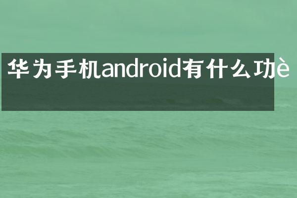 华为手机android有什么功能
