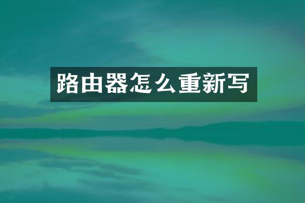 路由器怎么重新写