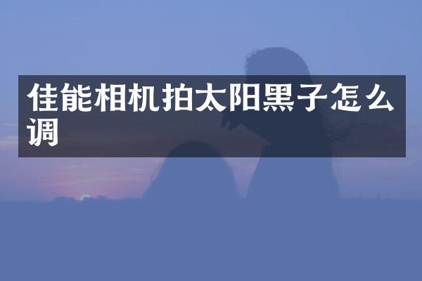 佳能相机拍太阳黑子怎么调