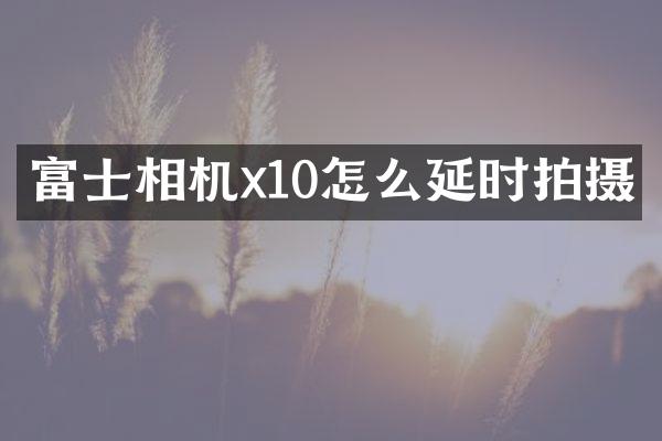 富士相机x10怎么延时拍摄