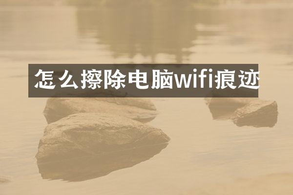 怎么擦除电脑wifi痕迹