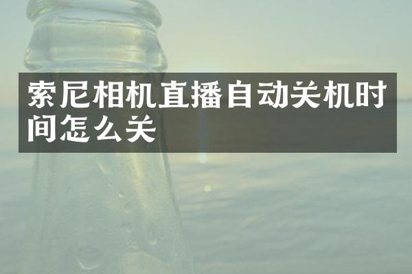 索尼相机直播自动关机时间怎么关