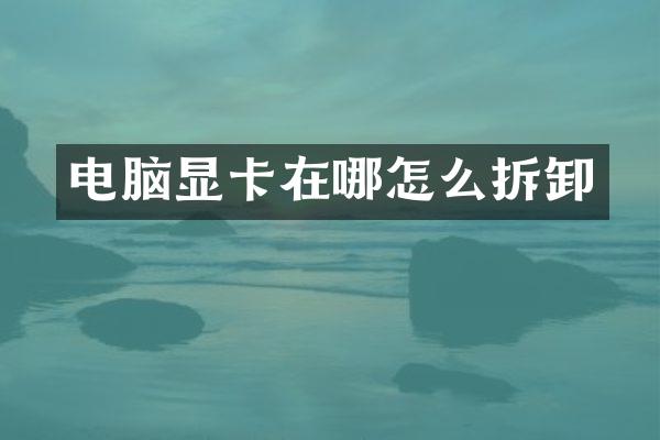 电脑显卡在哪怎么拆卸