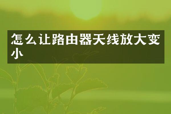 怎么让路由器天线放大变小