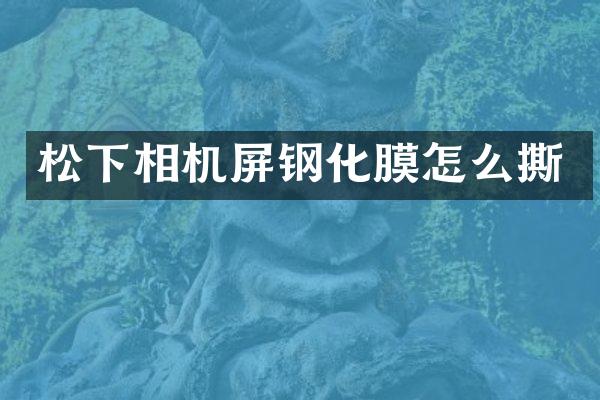松下相机屏钢化膜怎么撕