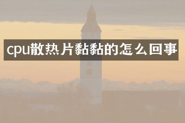 cpu散热片黏黏的怎么回事