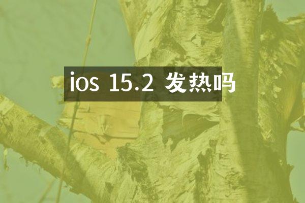 ios 15.2 发热吗