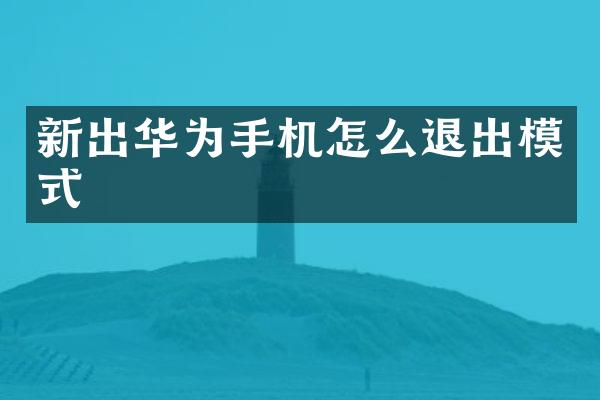 新出华为手机怎么退出模式