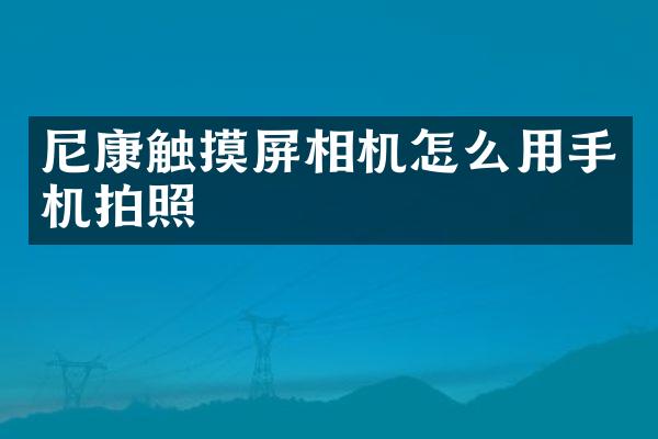尼康触摸屏相机怎么用手机拍照