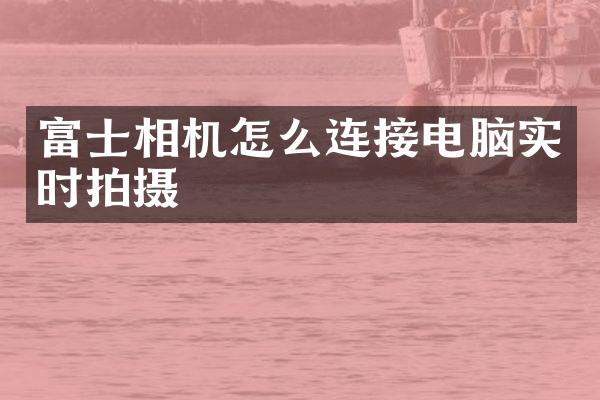富士相机怎么连接电脑实时拍摄