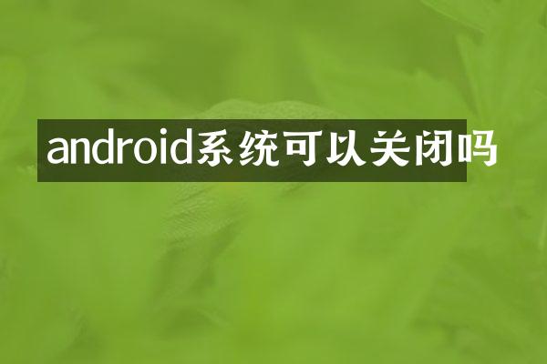 android系统可以关闭吗