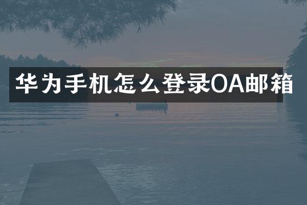 华为手机怎么登录OA邮箱