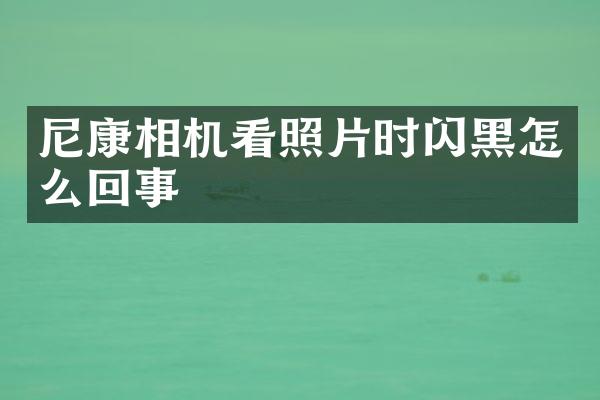 尼康相机看照片时闪黑怎么回事