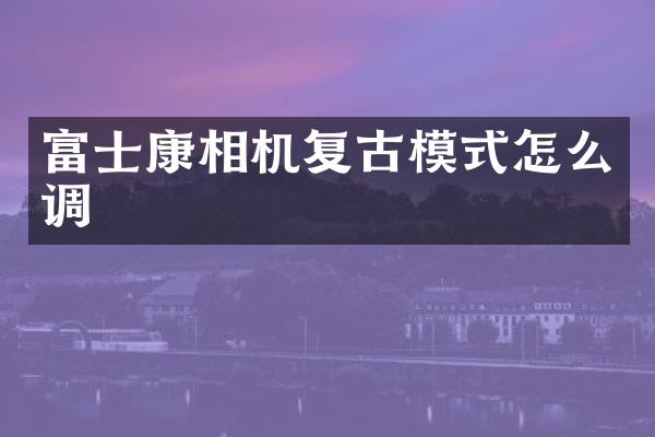富士康相机复古模式怎么调