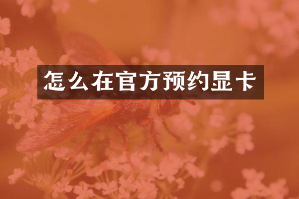 怎么在官方预约显卡
