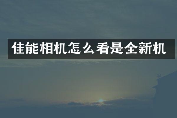 佳能相机怎么看是全新机