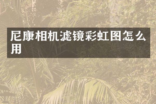 尼康相机滤镜彩虹图怎么用