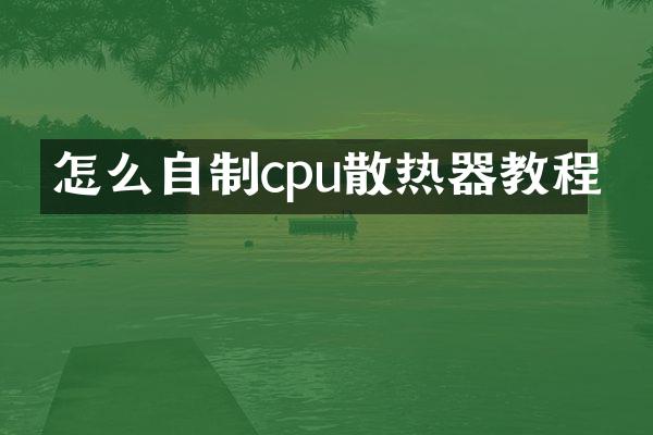 怎么自制cpu散热器教程