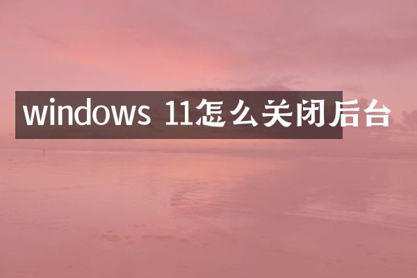windows 11怎么关闭后台