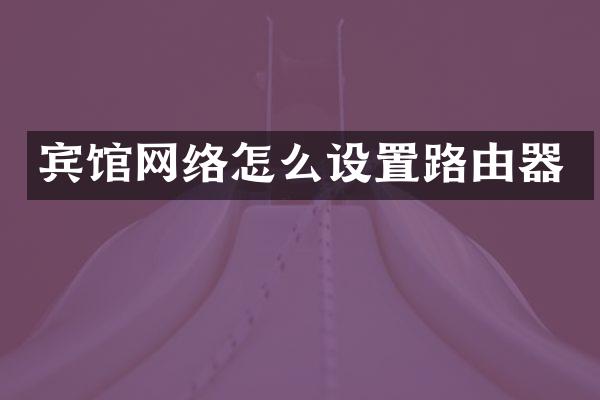 宾馆网络怎么设置路由器