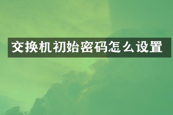 交换机初始密码怎么设置