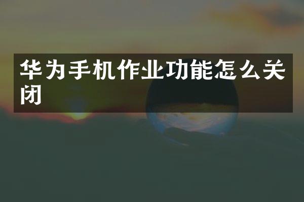 华为手机作业功能怎么关闭