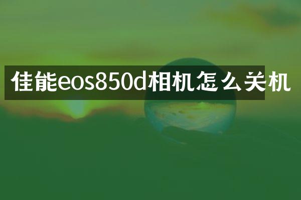 佳能eos850d相机怎么关机