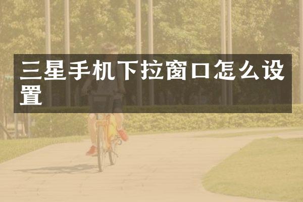 三星手机下拉窗口怎么设置