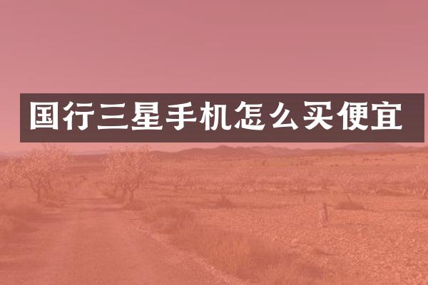 国行三星手机怎么买便宜
