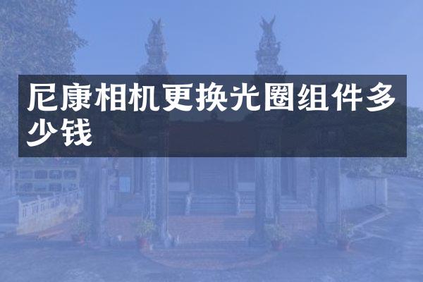 尼康相机更换光圈组件多少钱
