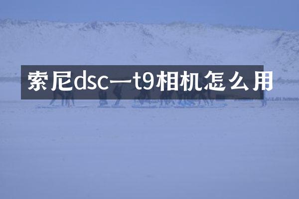 索尼dsc一t9相机怎么用