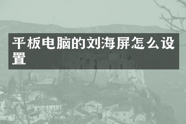 平板电脑的刘海屏怎么设置