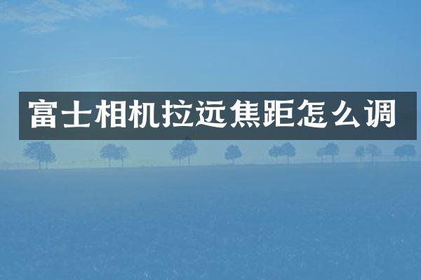 富士相机拉远焦距怎么调
