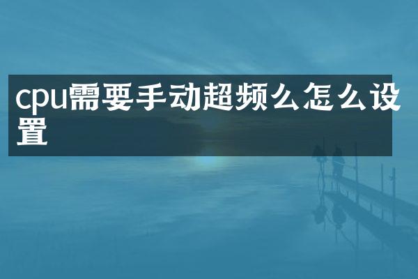 cpu需要手动超频么怎么设置