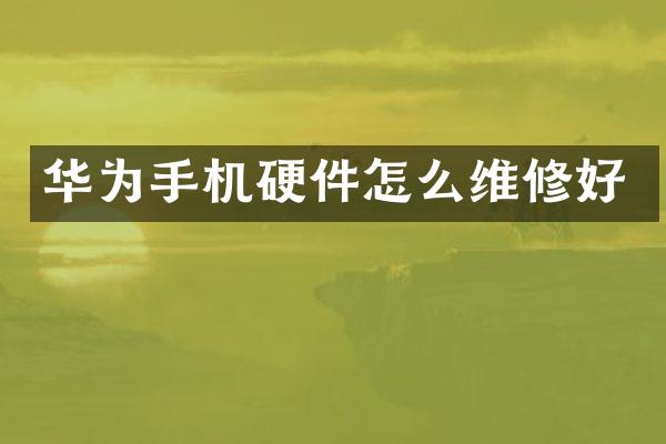 华为手机硬件怎么维修好