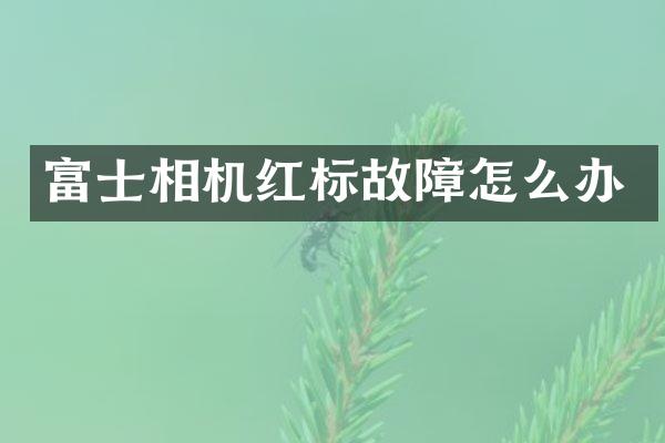 富士相机红标故障怎么办