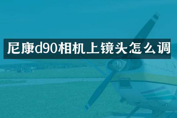 尼康d90相机上镜头怎么调