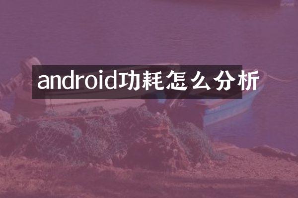 android功耗怎么分析
