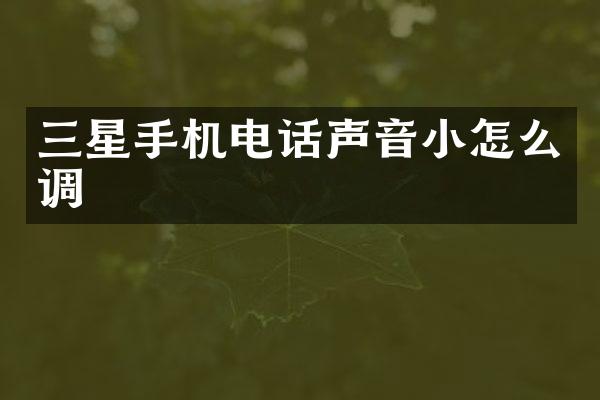 三星手机电话声音小怎么调
