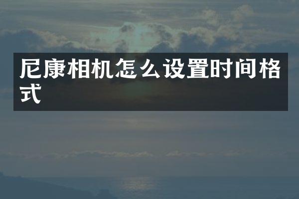 尼康相机怎么设置时间格式